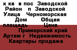 1к.кв. в пос. Заводской › Район ­ п. Заводской › Улица ­ Черноморская › Дом ­ 2 › Общая площадь ­ 33 › Цена ­ 1 310 000 - Приморский край, Артем г. Недвижимость » Квартиры продажа   